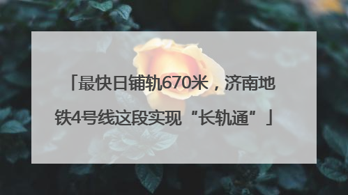 最快日铺轨670米，济南地铁4号线这段实现“长轨通”