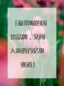最常喝的国货品牌，又闯入新的百亿级赛道