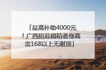 最高补助4000元！广西招募捐精者身高需168以上无谢顶