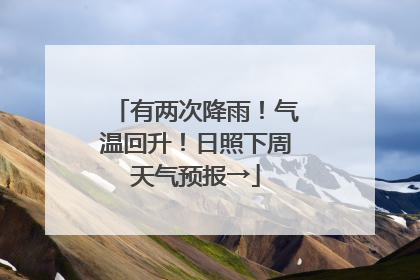 有两次降雨！气温回升！日照下周天气预报→