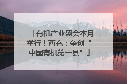 有机产业盛会本月举行！西充：争创“中国有机第一县”