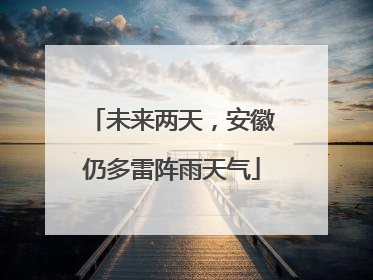 未来两天，安徽仍多雷阵雨天气