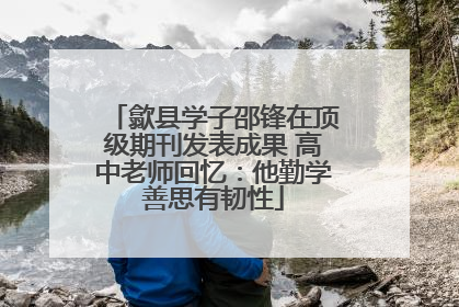 歙县学子邵锋在顶级期刊发表成果 高中老师回忆：他勤学善思有韧性