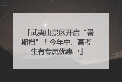 武夷山景区开启“暑期档”！今年中、高考生有专属优惠→