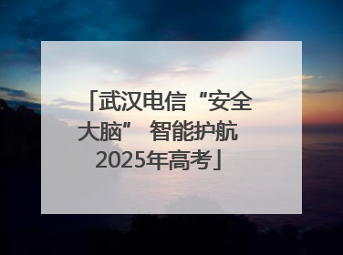 武汉电信“安全大脑” 智能护航2025年高考