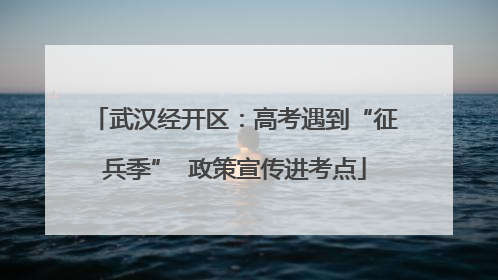 武汉经开区：高考遇到“征兵季”  政策宣传进考点
