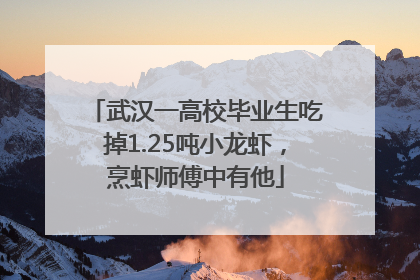 武汉一高校毕业生吃掉1.25吨小龙虾，烹虾师傅中有他