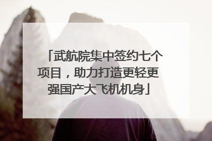 武航院集中签约七个项目，助力打造更轻更强国产大飞机机身