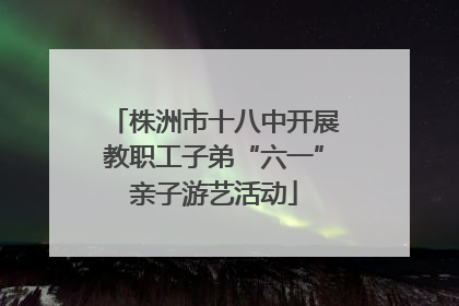 株洲市十八中开展教职工子弟“六一”亲子游艺活动