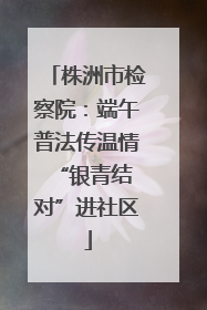 株洲市检察院：端午普法传温情 “银青结对”进社区