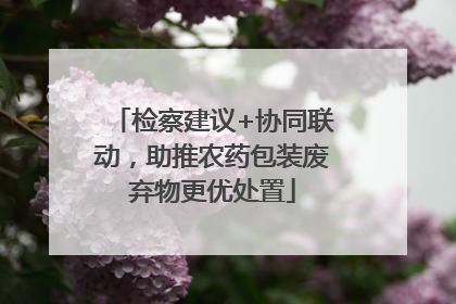 检察建议+协同联动，助推农药包装废弃物更优处置