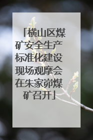 横山区煤矿安全生产标准化建设现场观摩会在朱家峁煤矿召开