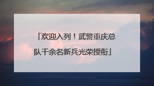 欢迎入列！武警重庆总队千余名新兵光荣授衔