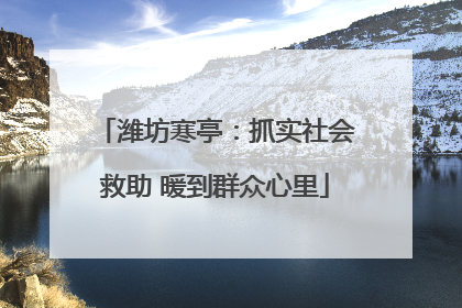 潍坊寒亭：抓实社会救助 暖到群众心里