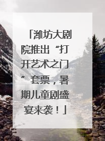 潍坊大剧院推出“打开艺术之门”套票，暑期儿童剧盛宴来袭！