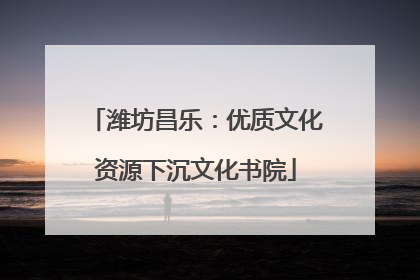 潍坊昌乐：优质文化资源下沉文化书院