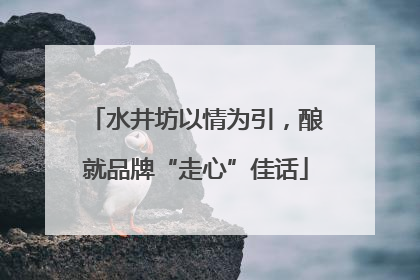 水井坊以情为引，酿就品牌“走心”佳话