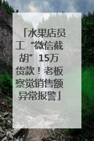 水果店员工“微信截胡”15万货款！老板察觉销售额异常报警