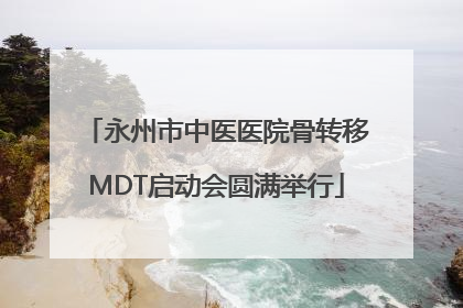 永州市中医医院骨转移MDT启动会圆满举行