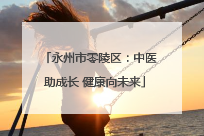 永州市零陵区：中医助成长 健康向未来