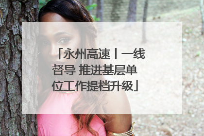 永州高速丨一线督导 推进基层单位工作提档升级