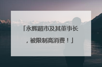 永辉超市及其董事长，被限制高消费！