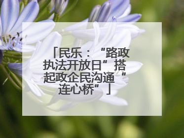 民乐：“路政执法开放日”搭起政企民沟通“连心桥”