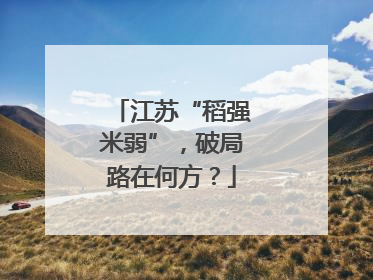 江苏“稻强米弱”，破局路在何方？