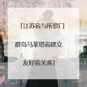 江苏省与所罗门群岛马莱塔省建立友好省关系