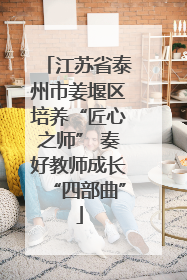 江苏省泰州市姜堰区培养“匠心之师” 奏好教师成长“四部曲”
