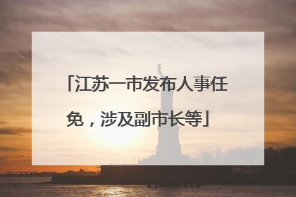 江苏一市发布人事任免，涉及副市长等