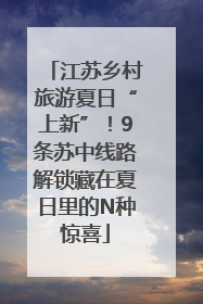 江苏乡村旅游夏日“上新”！9条苏中线路解锁藏在夏日里的N种惊喜