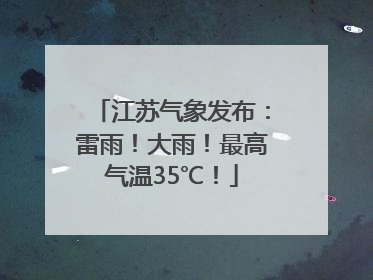 江苏气象发布：雷雨！大雨！最高气温35℃！