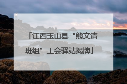 江西玉山县“熊文清班组”工会驿站揭牌