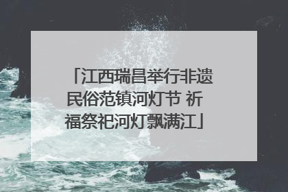 江西瑞昌举行非遗民俗范镇河灯节 祈福祭祀河灯飘满江