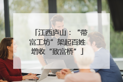 江西庐山：“带富工坊”架起百姓增收“致富桥”