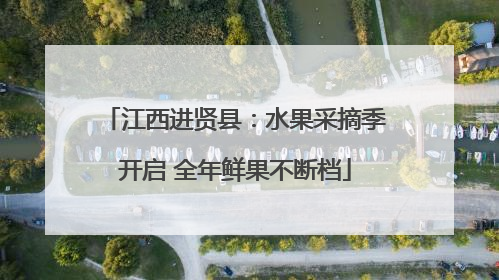 江西进贤县：水果采摘季开启 全年鲜果不断档