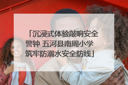 沉浸式体验敲响安全警钟 五河县南周小学筑牢防溺水安全防线