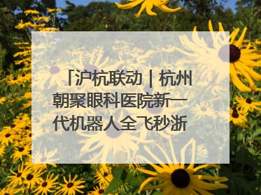 沪杭联动｜杭州朝聚眼科医院新一代机器人全飞秒浙江首发庆典仪式圆满落幕
