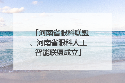河南省眼科联盟、河南省眼科人工智能联盟成立