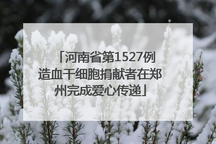 河南省第1527例造血干细胞捐献者在郑州完成爱心传递