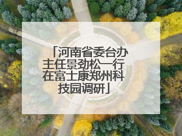 河南省委台办主任景劲松一行在富士康郑州科技园调研