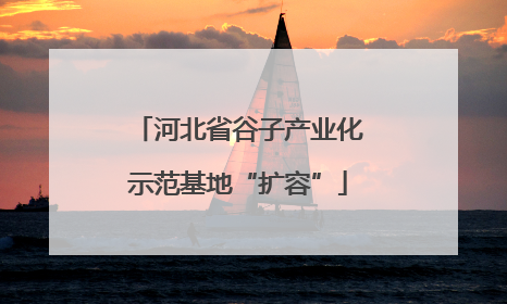 河北省谷子产业化示范基地“扩容”