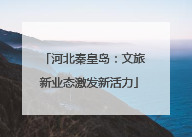 河北秦皇岛：文旅新业态激发新活力