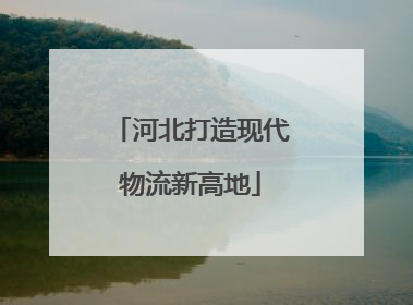 河北打造现代物流新高地