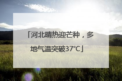 河北晴热迎芒种，多地气温突破37℃
