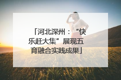 河北深州：“快乐赶大集”展现五育融合实践成果
