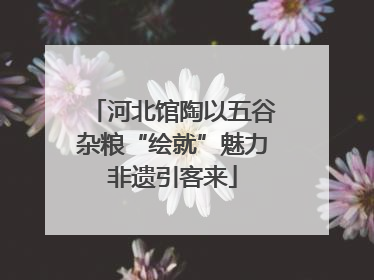 河北馆陶以五谷杂粮“绘就”魅力非遗引客来