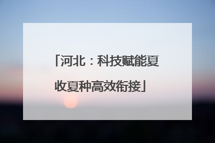 河北：科技赋能夏收夏种高效衔接