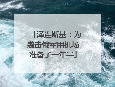 泽连斯基：为袭击俄军用机场准备了一年半